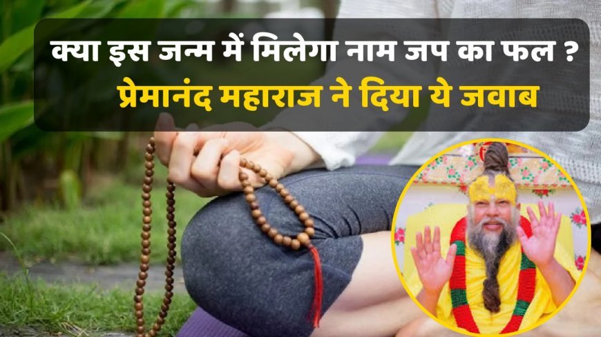 Premanand ji Maharaj : क्या नाम जप का फल इसी जन्म में मिलेगा? महाराज ने जो जवाब दिया, वह सुनकर मन शांत हो जाता है