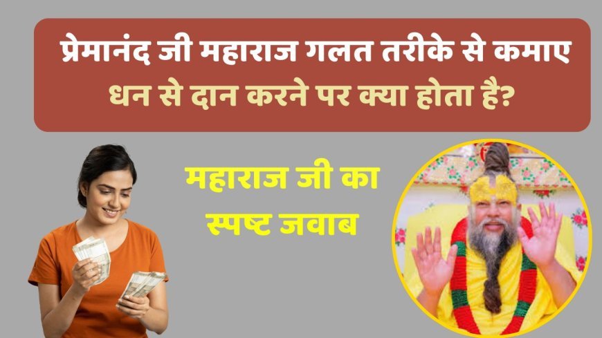 Premanand ji Maharaj: गलत तरीके से कमाए धन से दान करने पर क्या होता है आप भी जान लें ?