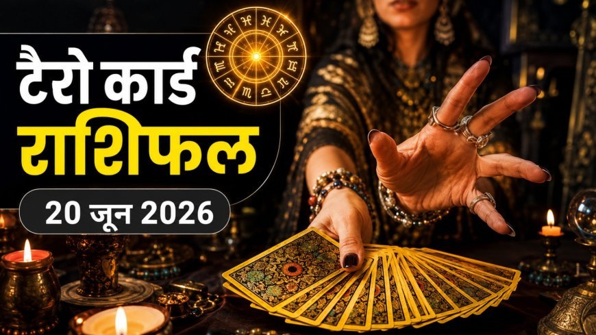 टैरो राशिफल 20 जून 2026: कर्क, कुंभ और मीन राशि वालों के करियर में बड़ी प्रगति, जानें अपना पूरा भविष्य
